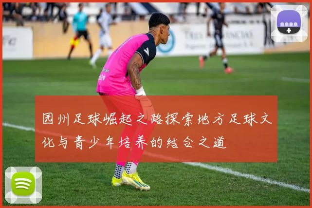 园州足球崛起之路探索地方足球文化与青少年培养的结合之道
