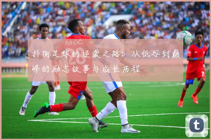 扑街足球的逆袭之路：从低谷到巅峰的励志故事与成长历程
