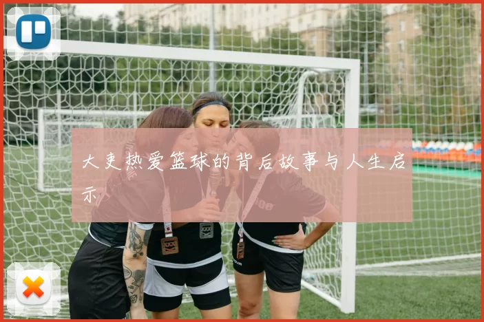 大吏热爱篮球的背后故事与人生启示