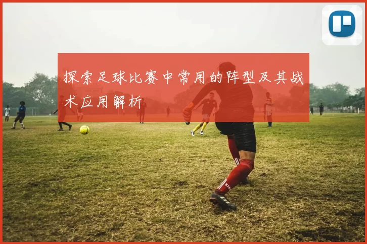探索足球比赛中常用的阵型及其战术应用解析